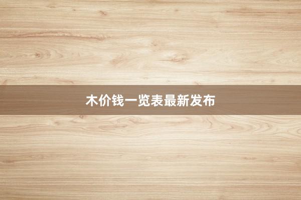 木价钱一览表最新发布