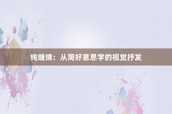 纯缠绵：从简好意思学的视觉抒发